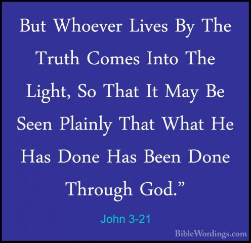 John 3-21 - But Whoever Lives By The Truth Comes Into The Light,But Whoever Lives By The Truth Comes Into The Light, So That It May Be Seen Plainly That What He Has Done Has Been Done Through God." 