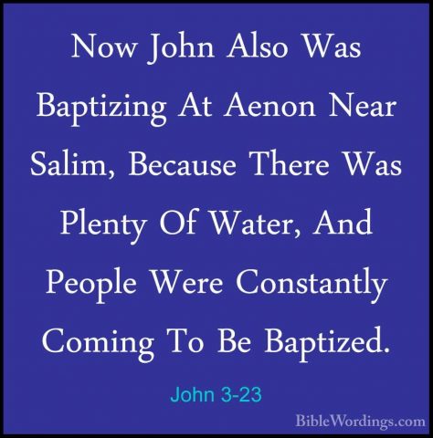 John 3-23 - Now John Also Was Baptizing At Aenon Near Salim, BecaNow John Also Was Baptizing At Aenon Near Salim, Because There Was Plenty Of Water, And People Were Constantly Coming To Be Baptized. 