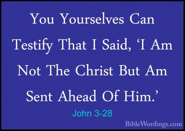 John 3-28 - You Yourselves Can Testify That I Said, 'I Am Not TheYou Yourselves Can Testify That I Said, 'I Am Not The Christ But Am Sent Ahead Of Him.' 