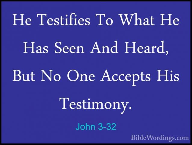 John 3-32 - He Testifies To What He Has Seen And Heard, But No OnHe Testifies To What He Has Seen And Heard, But No One Accepts His Testimony. 