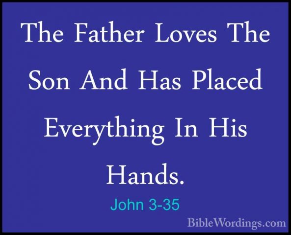 John 3-35 - The Father Loves The Son And Has Placed Everything InThe Father Loves The Son And Has Placed Everything In His Hands. 