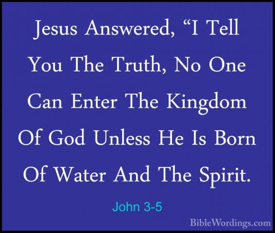 John 3-5 - Jesus Answered, "I Tell You The Truth, No One Can EnteJesus Answered, "I Tell You The Truth, No One Can Enter The Kingdom Of God Unless He Is Born Of Water And The Spirit. 