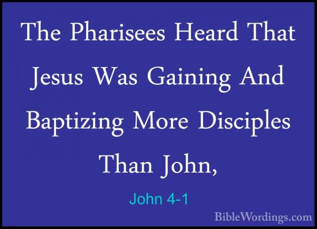 John 4-1 - The Pharisees Heard That Jesus Was Gaining And BaptiziThe Pharisees Heard That Jesus Was Gaining And Baptizing More Disciples Than John, 