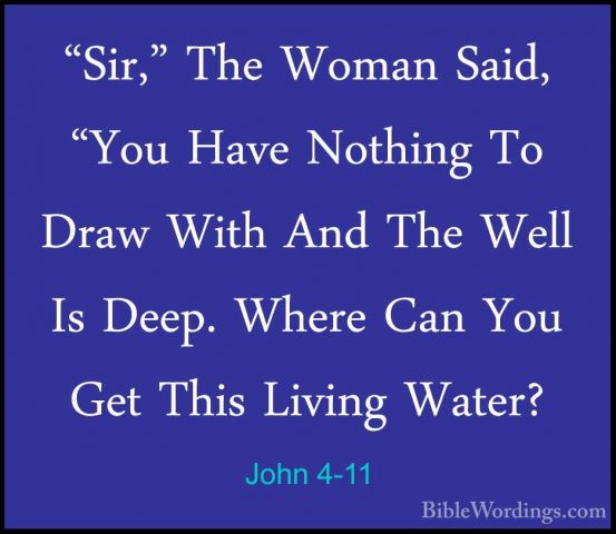 John 4-11 - "Sir," The Woman Said, "You Have Nothing To Draw With"Sir," The Woman Said, "You Have Nothing To Draw With And The Well Is Deep. Where Can You Get This Living Water? 