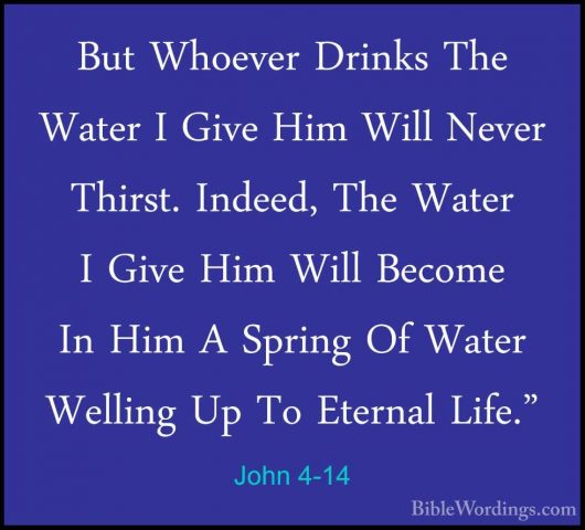 John 4-14 - But Whoever Drinks The Water I Give Him Will Never ThBut Whoever Drinks The Water I Give Him Will Never Thirst. Indeed, The Water I Give Him Will Become In Him A Spring Of Water Welling Up To Eternal Life." 