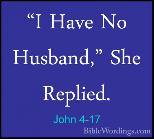 John 4-17 - "I Have No Husband," She Replied."I Have No Husband," She Replied. 