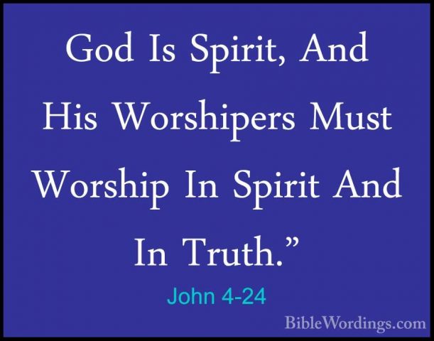 John 4-24 - God Is Spirit, And His Worshipers Must Worship In SpiGod Is Spirit, And His Worshipers Must Worship In Spirit And In Truth." 