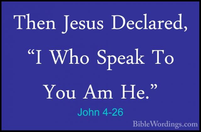 John 4-26 - Then Jesus Declared, "I Who Speak To You Am He."Then Jesus Declared, "I Who Speak To You Am He." 