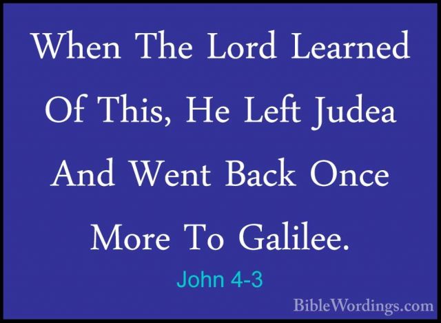 John 4-3 - When The Lord Learned Of This, He Left Judea And WentWhen The Lord Learned Of This, He Left Judea And Went Back Once More To Galilee. 