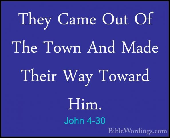 John 4-30 - They Came Out Of The Town And Made Their Way Toward HThey Came Out Of The Town And Made Their Way Toward Him. 