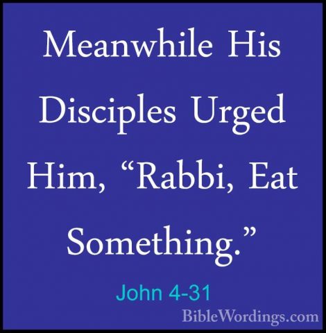 John 4-31 - Meanwhile His Disciples Urged Him, "Rabbi, Eat SomethMeanwhile His Disciples Urged Him, "Rabbi, Eat Something." 