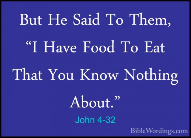 John 4-32 - But He Said To Them, "I Have Food To Eat That You KnoBut He Said To Them, "I Have Food To Eat That You Know Nothing About." 