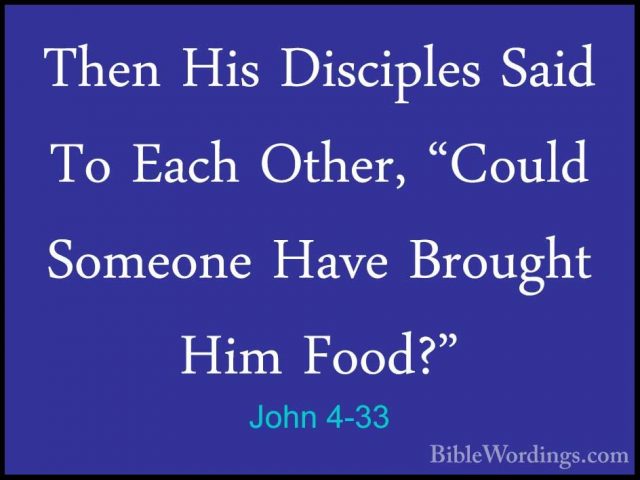 John 4-33 - Then His Disciples Said To Each Other, "Could SomeoneThen His Disciples Said To Each Other, "Could Someone Have Brought Him Food?" 