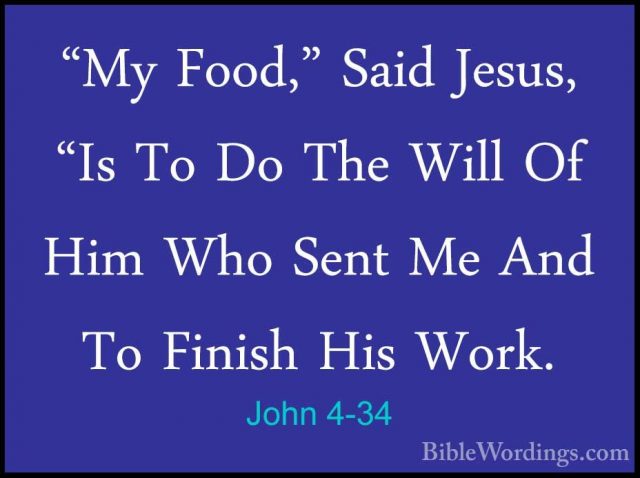 John 4-34 - "My Food," Said Jesus, "Is To Do The Will Of Him Who"My Food," Said Jesus, "Is To Do The Will Of Him Who Sent Me And To Finish His Work. 