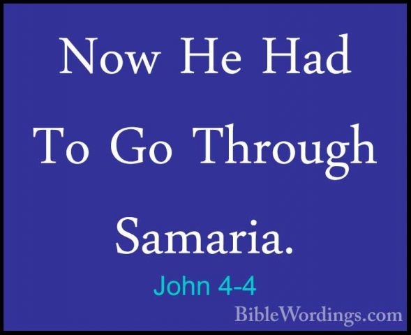 John 4-4 - Now He Had To Go Through Samaria.Now He Had To Go Through Samaria. 