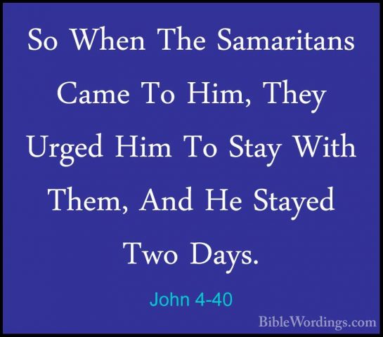 John 4-40 - So When The Samaritans Came To Him, They Urged Him ToSo When The Samaritans Came To Him, They Urged Him To Stay With Them, And He Stayed Two Days. 