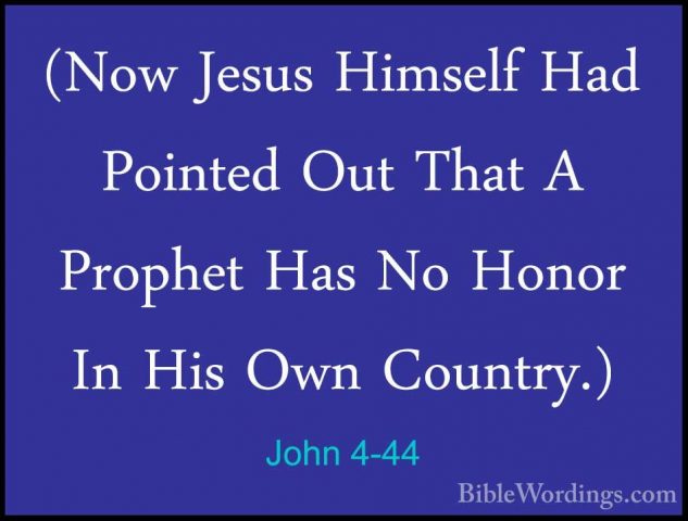 John 4-44 - (Now Jesus Himself Had Pointed Out That A Prophet Has(Now Jesus Himself Had Pointed Out That A Prophet Has No Honor In His Own Country.) 