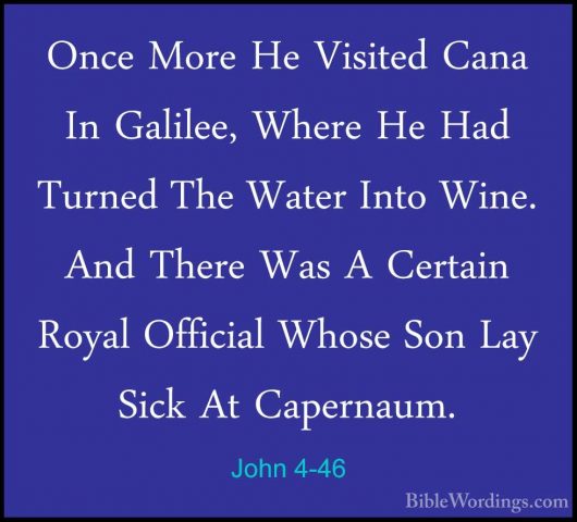 John 4-46 - Once More He Visited Cana In Galilee, Where He Had TuOnce More He Visited Cana In Galilee, Where He Had Turned The Water Into Wine. And There Was A Certain Royal Official Whose Son Lay Sick At Capernaum. 