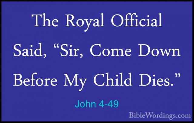 John 4-49 - The Royal Official Said, "Sir, Come Down Before My ChThe Royal Official Said, "Sir, Come Down Before My Child Dies." 
