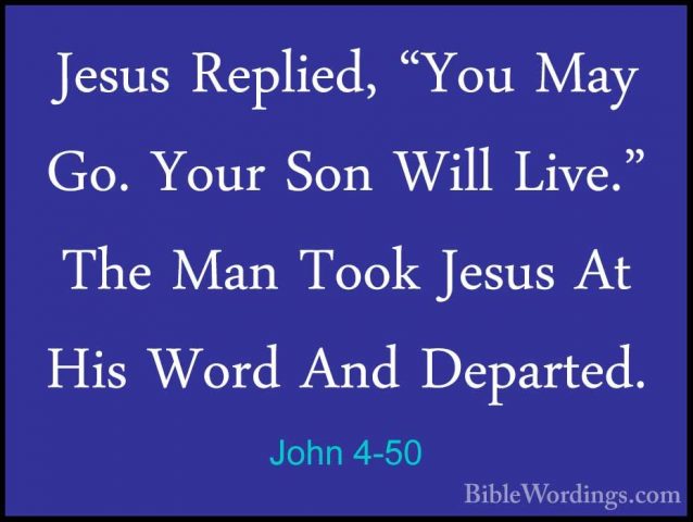 John 4-50 - Jesus Replied, "You May Go. Your Son Will Live." TheJesus Replied, "You May Go. Your Son Will Live." The Man Took Jesus At His Word And Departed. 
