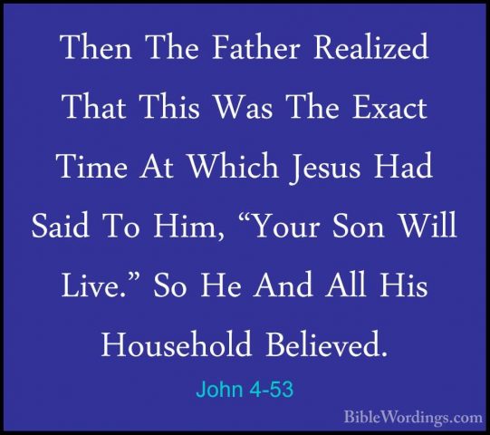 John 4-53 - Then The Father Realized That This Was The Exact TimeThen The Father Realized That This Was The Exact Time At Which Jesus Had Said To Him, "Your Son Will Live." So He And All His Household Believed. 