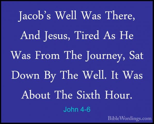 John 4-6 - Jacob's Well Was There, And Jesus, Tired As He Was FroJacob's Well Was There, And Jesus, Tired As He Was From The Journey, Sat Down By The Well. It Was About The Sixth Hour. 