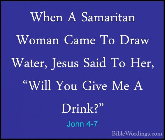 John 4-7 - When A Samaritan Woman Came To Draw Water, Jesus SaidWhen A Samaritan Woman Came To Draw Water, Jesus Said To Her, "Will You Give Me A Drink?" 