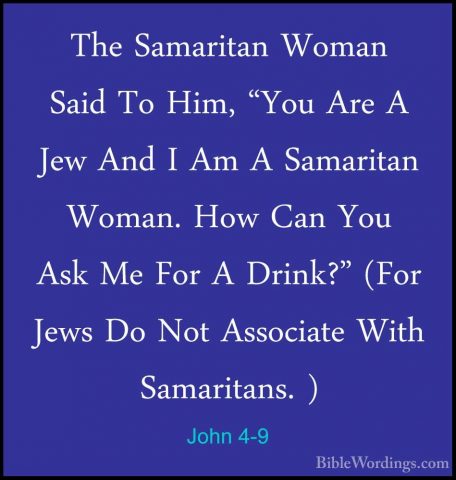 John 4-9 - The Samaritan Woman Said To Him, "You Are A Jew And IThe Samaritan Woman Said To Him, "You Are A Jew And I Am A Samaritan Woman. How Can You Ask Me For A Drink?" (For Jews Do Not Associate With Samaritans. ) 