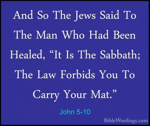 John 5-10 - And So The Jews Said To The Man Who Had Been Healed,And So The Jews Said To The Man Who Had Been Healed, "It Is The Sabbath; The Law Forbids You To Carry Your Mat." 