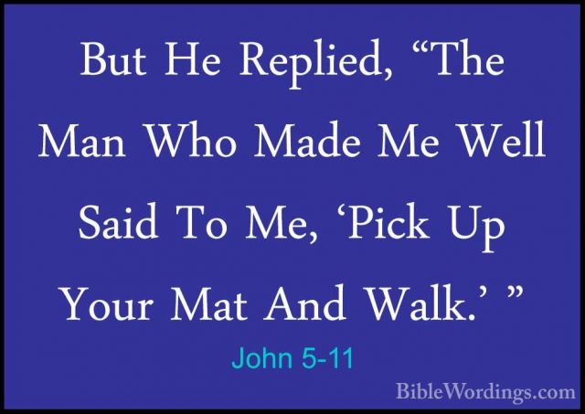 John 5-11 - But He Replied, "The Man Who Made Me Well Said To Me,But He Replied, "The Man Who Made Me Well Said To Me, 'Pick Up Your Mat And Walk.' " 