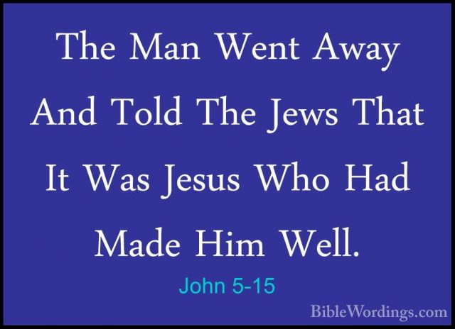 John 5-15 - The Man Went Away And Told The Jews That It Was JesusThe Man Went Away And Told The Jews That It Was Jesus Who Had Made Him Well. 