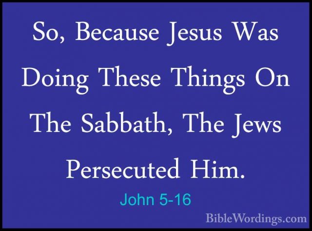 John 5-16 - So, Because Jesus Was Doing These Things On The SabbaSo, Because Jesus Was Doing These Things On The Sabbath, The Jews Persecuted Him. 