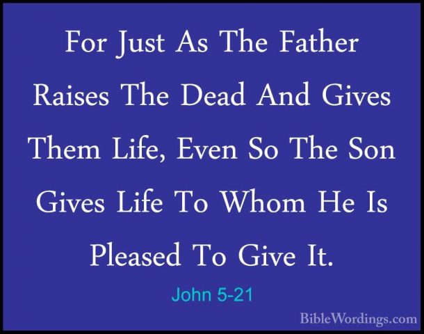 John 5-21 - For Just As The Father Raises The Dead And Gives ThemFor Just As The Father Raises The Dead And Gives Them Life, Even So The Son Gives Life To Whom He Is Pleased To Give It. 