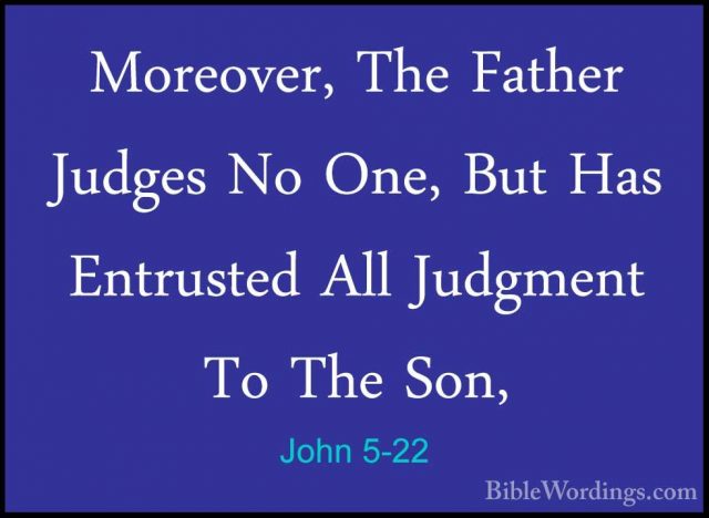 John 5-22 - Moreover, The Father Judges No One, But Has EntrustedMoreover, The Father Judges No One, But Has Entrusted All Judgment To The Son, 