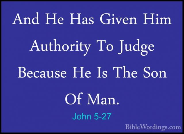 John 5-27 - And He Has Given Him Authority To Judge Because He IsAnd He Has Given Him Authority To Judge Because He Is The Son Of Man. 
