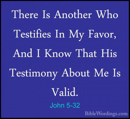 John 5-32 - There Is Another Who Testifies In My Favor, And I KnoThere Is Another Who Testifies In My Favor, And I Know That His Testimony About Me Is Valid. 