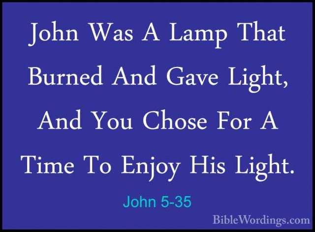 John 5-35 - John Was A Lamp That Burned And Gave Light, And You CJohn Was A Lamp That Burned And Gave Light, And You Chose For A Time To Enjoy His Light. 