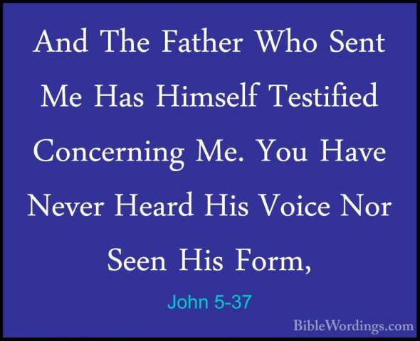 John 5-37 - And The Father Who Sent Me Has Himself Testified ConcAnd The Father Who Sent Me Has Himself Testified Concerning Me. You Have Never Heard His Voice Nor Seen His Form, 