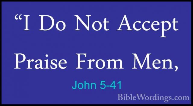 John 5-41 - "I Do Not Accept Praise From Men,"I Do Not Accept Praise From Men, 