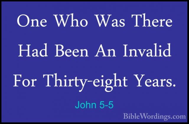John 5-5 - One Who Was There Had Been An Invalid For Thirty-eightOne Who Was There Had Been An Invalid For Thirty-eight Years.