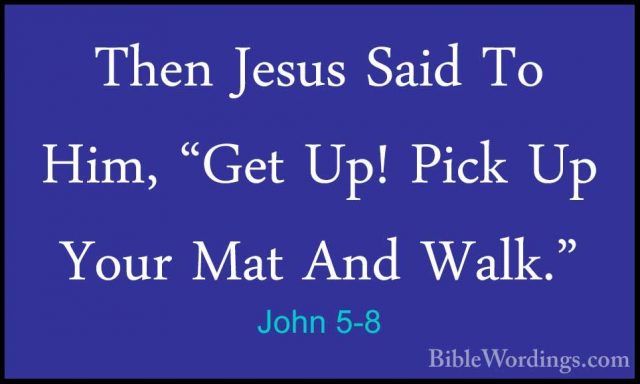 John 5-8 - Then Jesus Said To Him, "Get Up! Pick Up Your Mat AndThen Jesus Said To Him, "Get Up! Pick Up Your Mat And Walk." 