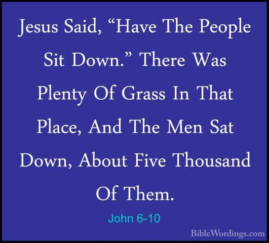 John 6-10 - Jesus Said, "Have The People Sit Down." There Was PleJesus Said, "Have The People Sit Down." There Was Plenty Of Grass In That Place, And The Men Sat Down, About Five Thousand Of Them. 
