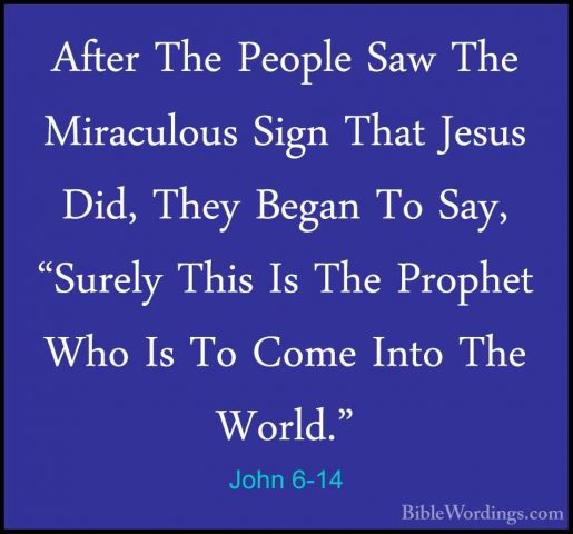 John 6-14 - After The People Saw The Miraculous Sign That Jesus DAfter The People Saw The Miraculous Sign That Jesus Did, They Began To Say, "Surely This Is The Prophet Who Is To Come Into The World." 
