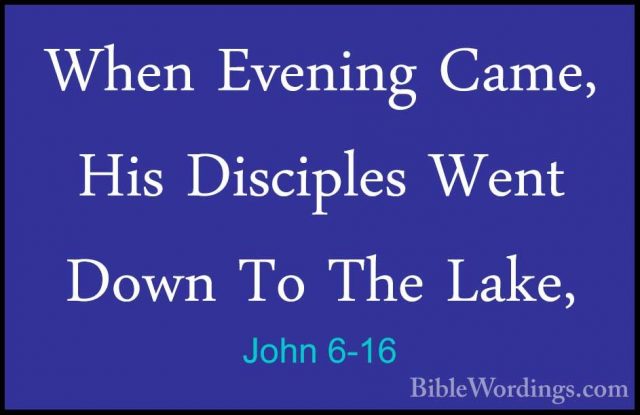 John 6-16 - When Evening Came, His Disciples Went Down To The LakWhen Evening Came, His Disciples Went Down To The Lake, 