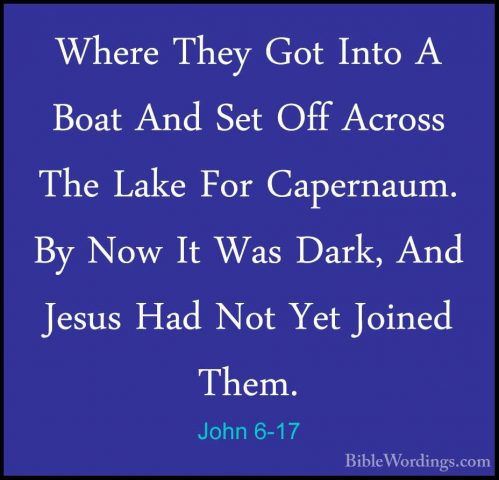 John 6-17 - Where They Got Into A Boat And Set Off Across The LakWhere They Got Into A Boat And Set Off Across The Lake For Capernaum. By Now It Was Dark, And Jesus Had Not Yet Joined Them. 