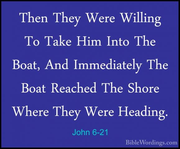 John 6-21 - Then They Were Willing To Take Him Into The Boat, AndThen They Were Willing To Take Him Into The Boat, And Immediately The Boat Reached The Shore Where They Were Heading. 