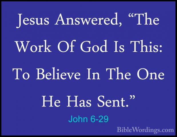 John 6-29 - Jesus Answered, "The Work Of God Is This: To BelieveJesus Answered, "The Work Of God Is This: To Believe In The One He Has Sent." 