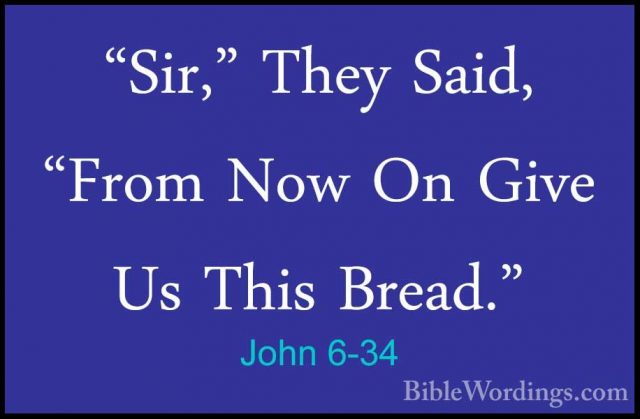 John 6-34 - "Sir," They Said, "From Now On Give Us This Bread.""Sir," They Said, "From Now On Give Us This Bread." 