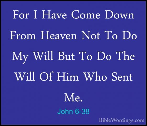 John 6-38 - For I Have Come Down From Heaven Not To Do My Will BuFor I Have Come Down From Heaven Not To Do My Will But To Do The Will Of Him Who Sent Me. 