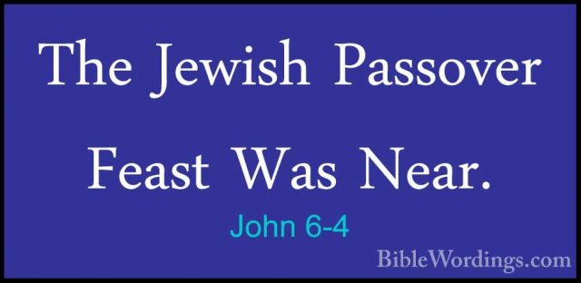 John 6-4 - The Jewish Passover Feast Was Near.The Jewish Passover Feast Was Near. 